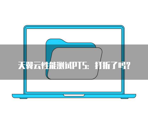 天翼云性能测试PTS:打折了吗?