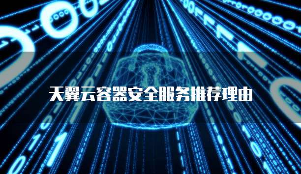 天翼云容器安全服务推荐理由