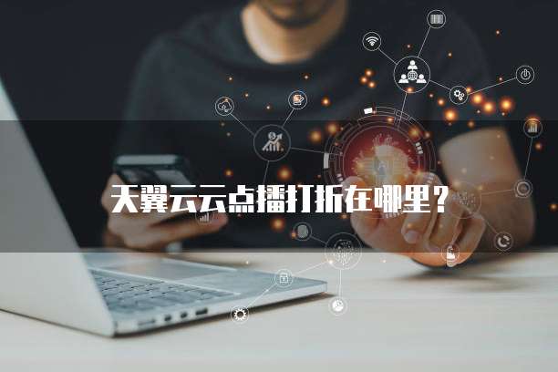 天翼云云点播打折在哪里?