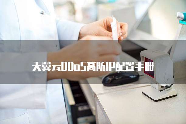 天翼云DDoS高防IP配置手册