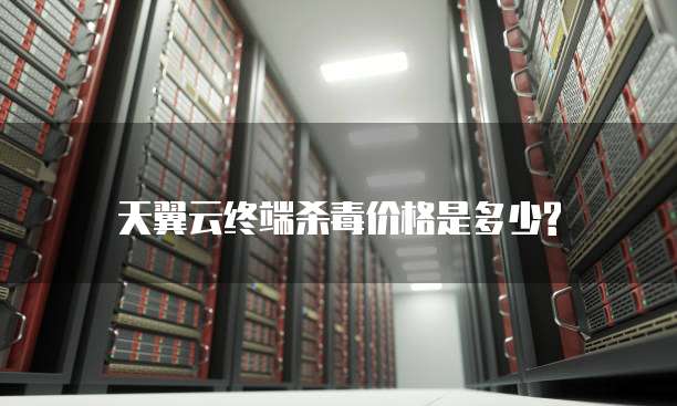 天翼云终端杀毒价格是多少?