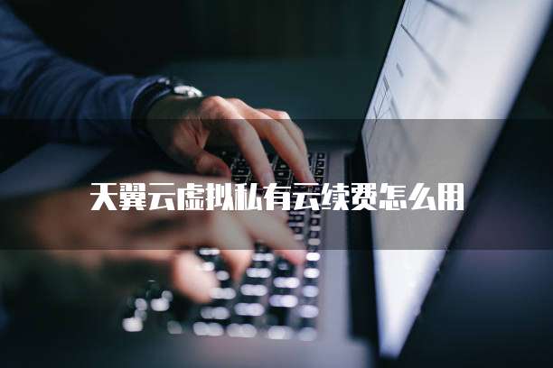 天翼云虚拟私有云续费怎么用