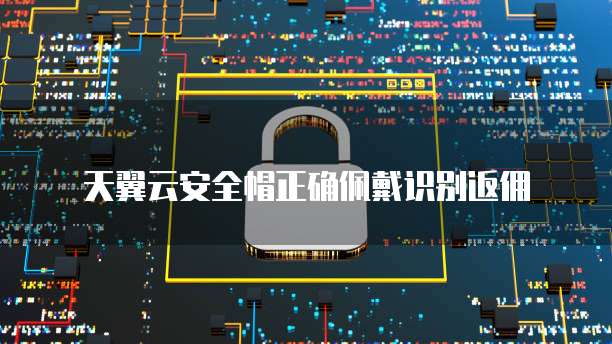 天翼云安全帽正确佩戴识别返佣