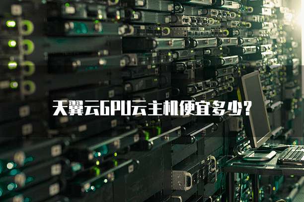 天翼云GPU云主机便宜多少？