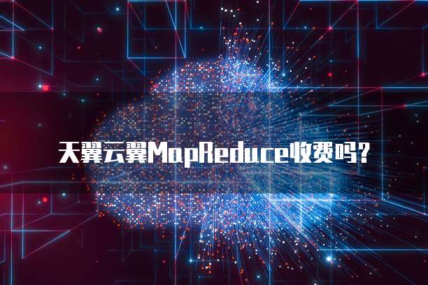 天翼云翼MapReduce收费吗?