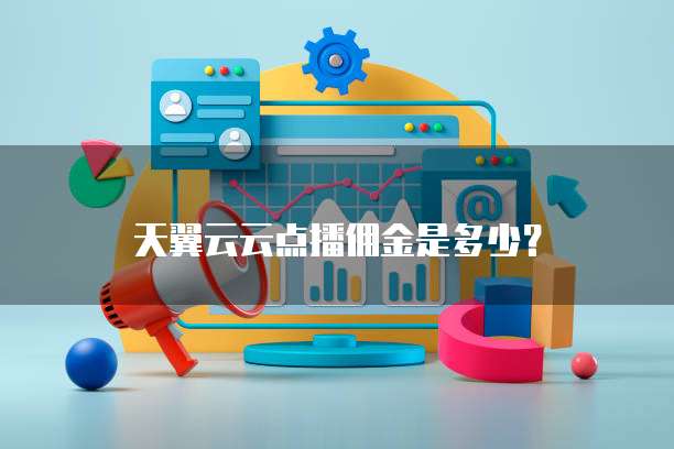 天翼云云点播佣金是多少？