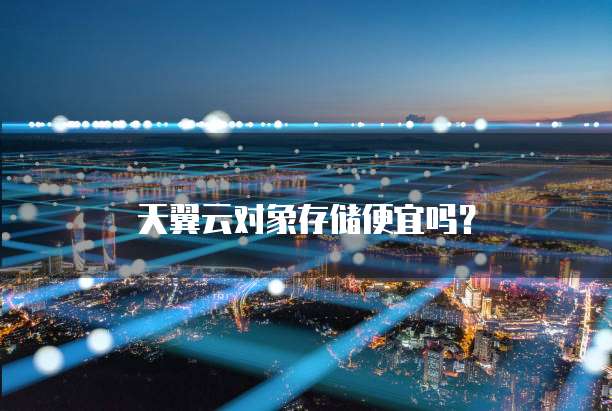 天翼云对象存储便宜吗?