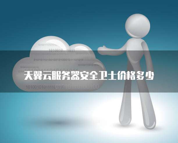 天翼云服务器安全卫士价格多少