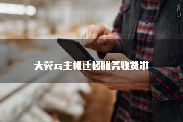 天翼云主机迁移服务收费准