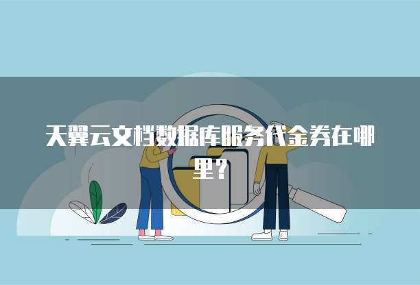 天翼云文档数据库服务代金券在哪里?
