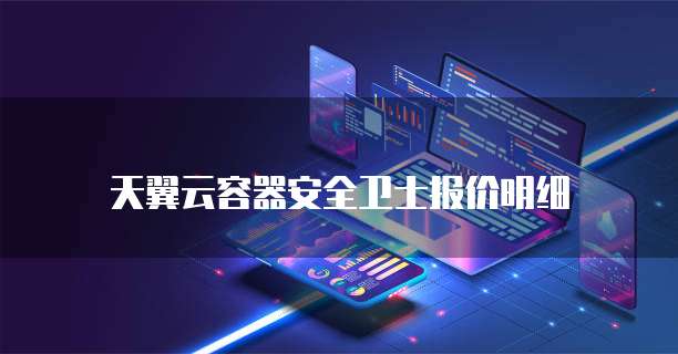 天翼云容器安全卫士报价明细