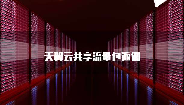 天翼云共享流量包返佣