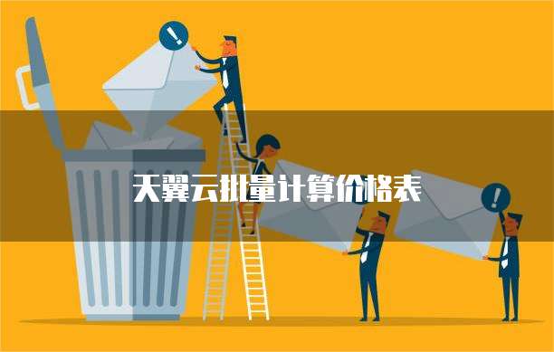 天翼云批量计算价格表