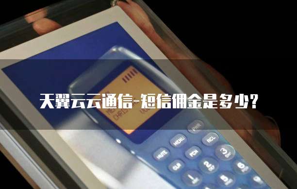 天翼云云通信-短信佣金是多少?