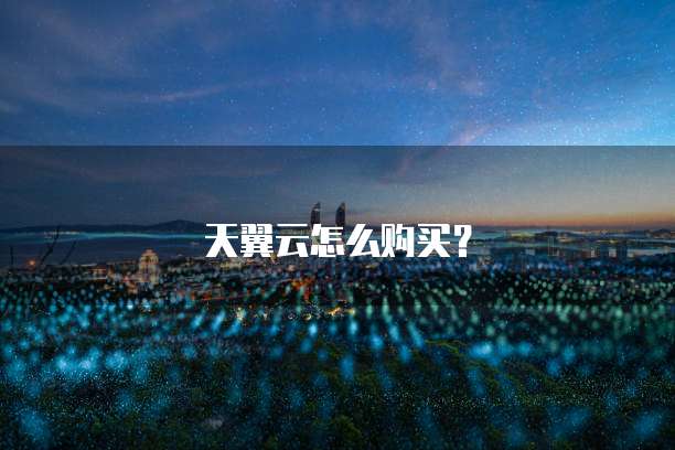 天翼云怎么购买?