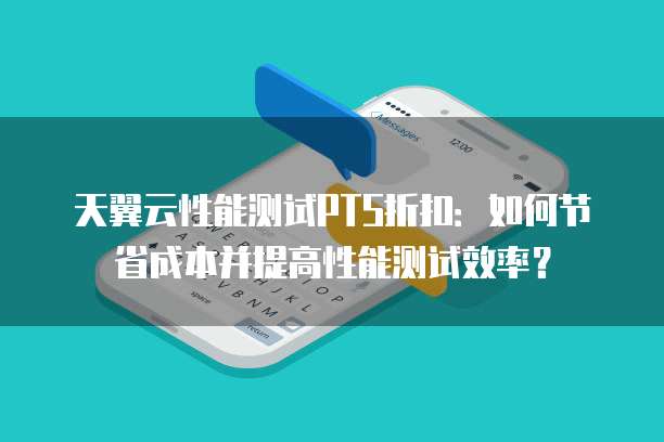 天翼云性能测试PTS折扣:如何节省成本并提高性能测试效率?
