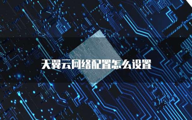 天翼云网络配置怎么设置