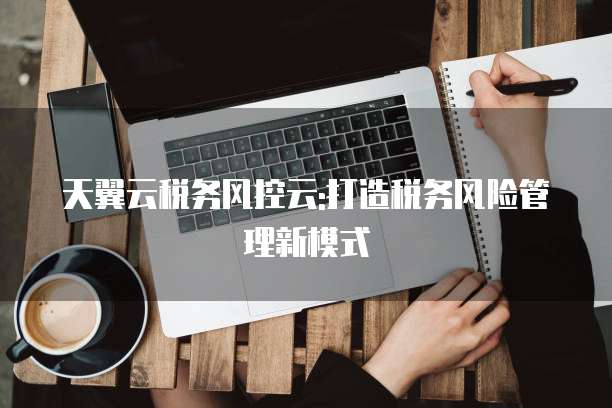 天翼云税务风控云:打造税务风险管理新模式