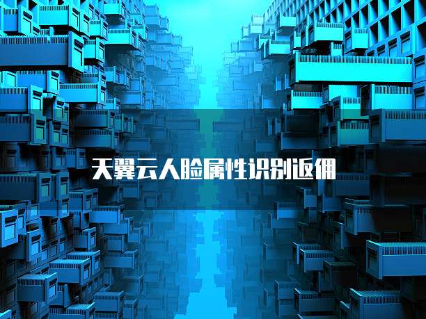 天翼云人脸属性识别返佣