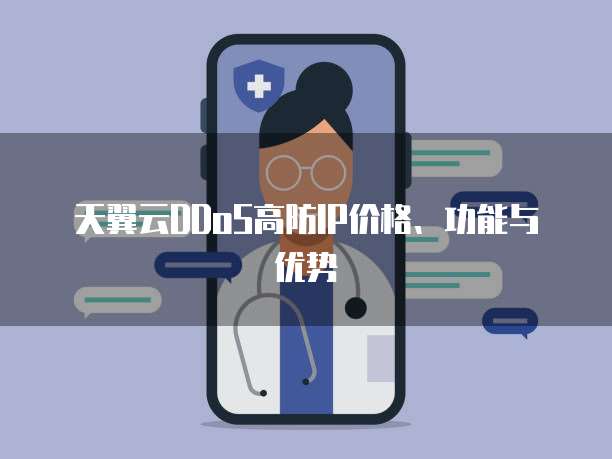天翼云DDoS高防IP价格、功能与优势