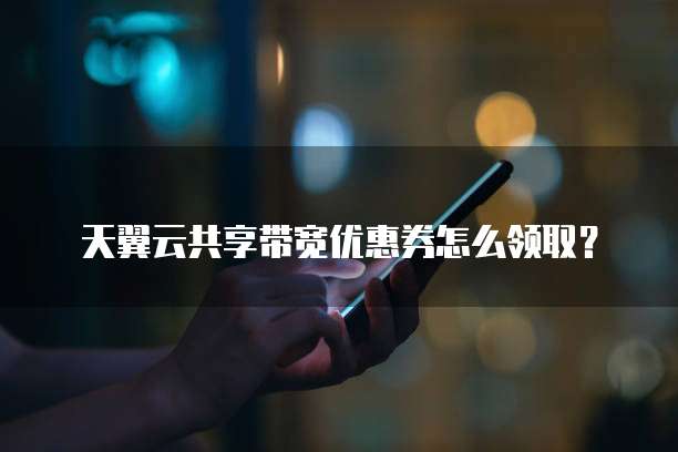 天翼云共享带宽优惠券怎么领取？