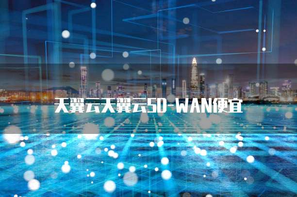 天翼云天翼云SD-WAN便宜