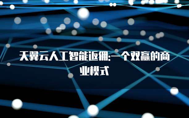 天翼云人工智能返佣:一个双赢的商业模式