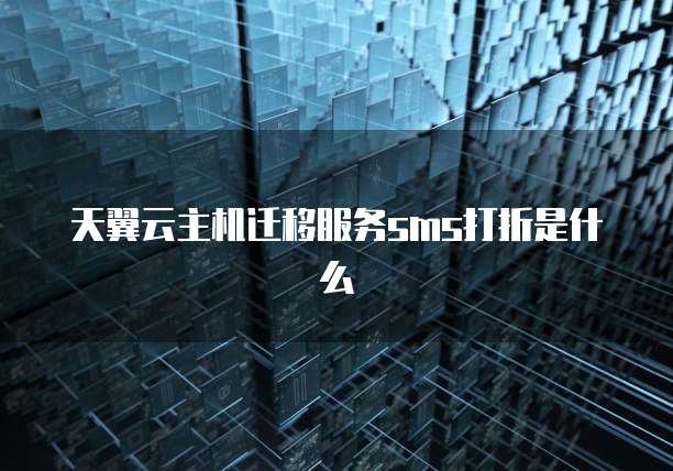 天翼云主机迁移服务sms打折是什么