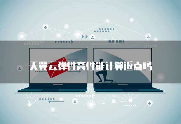 天翼云弹性高性能计算返点吗
