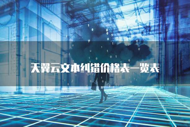 天翼云文本纠错价格表一览表