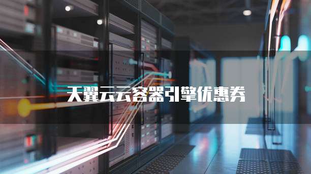 天翼云云容器引擎优惠券