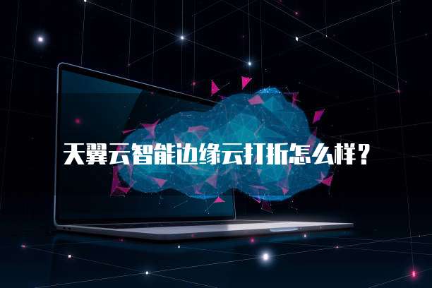天翼云智能边缘云打折怎么样?