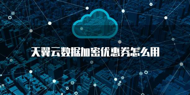 天翼云数据加密优惠券怎么用
