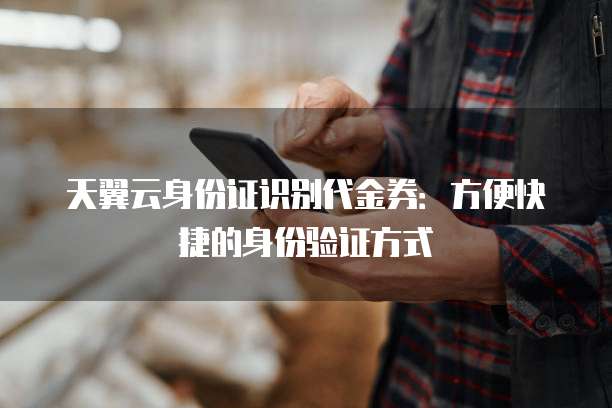 天翼云身份证识别代金券:方便快捷的身份验证方式