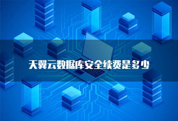 天翼云数据库安全续费是多少