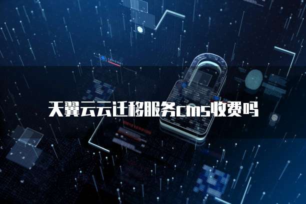 天翼云云迁移服务cms收费吗