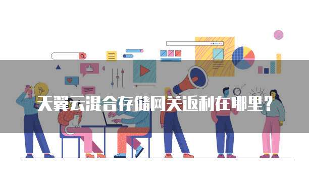 天翼云混合存储网关返利在哪里?
