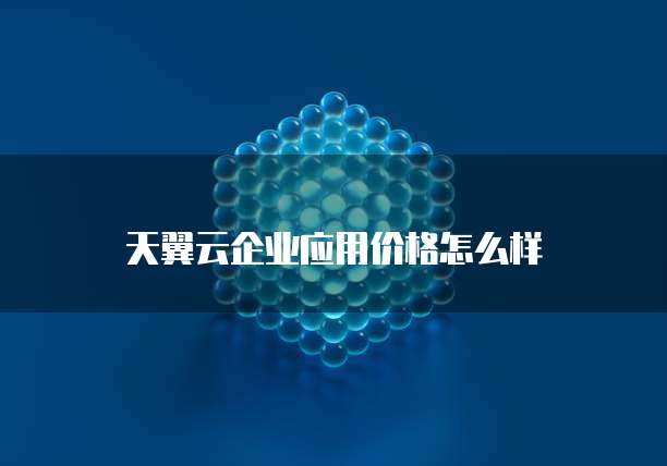 天翼云企业应用价格怎么样