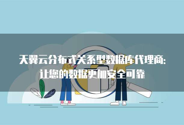 天翼云分布式关系型数据库代理商:让您的数据更加安全可靠