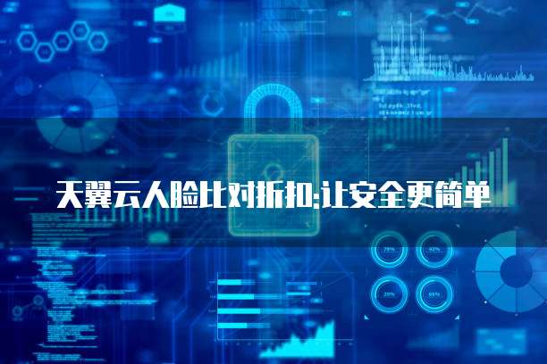 天翼云人脸比对折扣:让安全更简单
