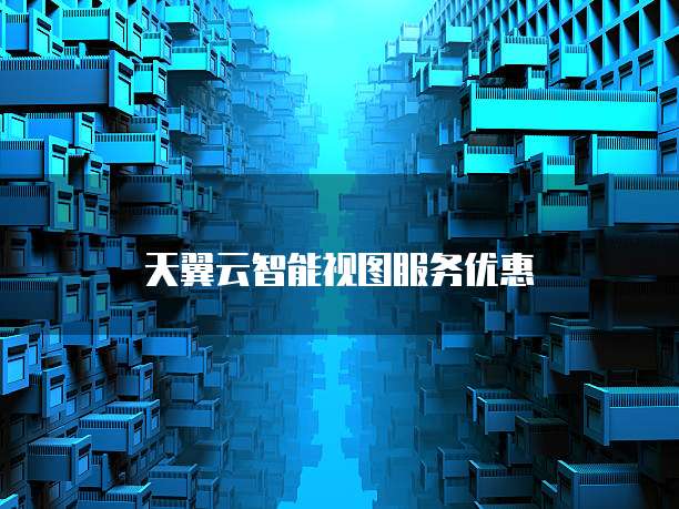天翼云智能视图服务优惠