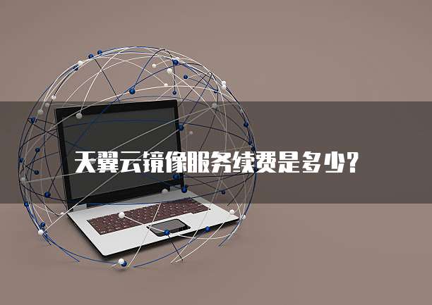 天翼云镜像服务续费是多少?