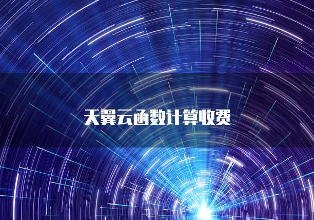 天翼云函数计算收费