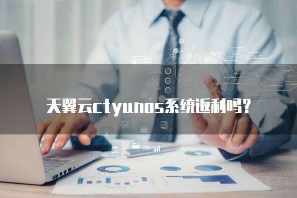 天翼云ctyunos系统返利吗?