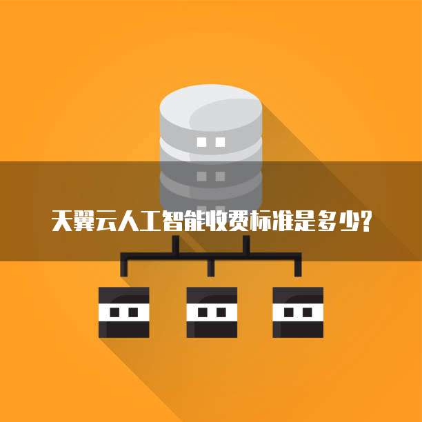 天翼云人工智能收费标准是多少?