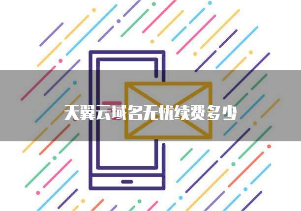 天翼云域名无忧续费多少