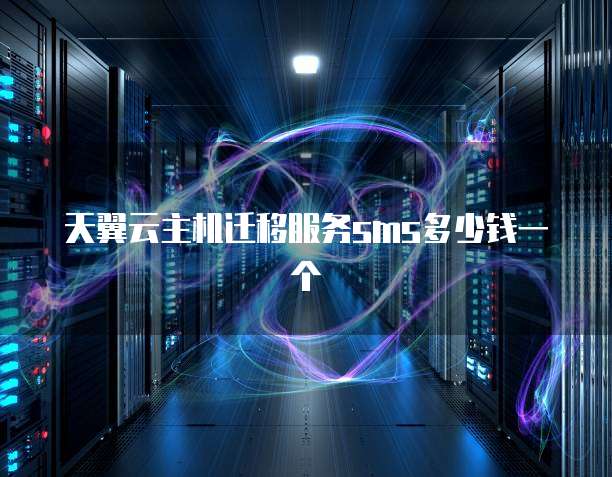 天翼云主机迁移服务sms多少钱一个