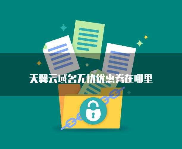 天翼云域名无忧优惠券在哪里