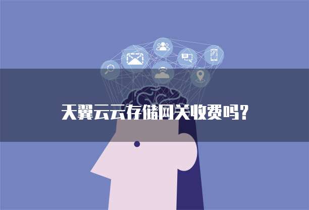 天翼云云存储网关收费吗?