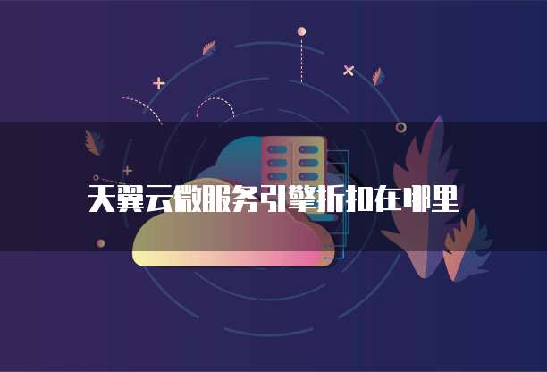 天翼云微服务引擎折扣在哪里
